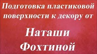 Подготовка пластиковой поверхности к декору. Университет декупажа. Наташа Фохтина