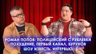 РОМАН ПОПОВ: "ПОЛИЦЕЙСКИЙ С РУБЛЕВКИ", ПОХУДЕНИЕ, ПЕРВЫЙ КАНАЛ, БУРУНОВ / ШОУ ИЗВЕСТЬ. ИНТЕРВЬЮ