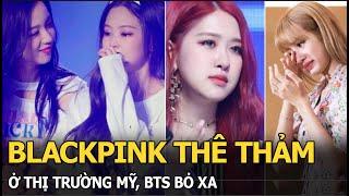 BLACKPINK thê thảm ở thị trường Mỹ, BTS bỏ xa