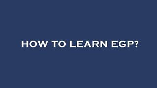 How to learn egp?