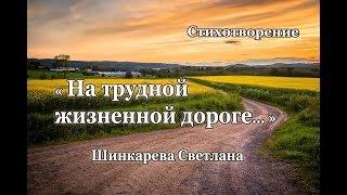 "На трудной жизненной дороге..." Стих, Шинкарева Светлана