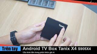 Trên tay Android TV Box Tanix X4 cấu hình tầm trung phân khúc giá rẻ