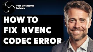 How To Fix OBS Studio NVENC Codec Error (Full 2024 Guide)