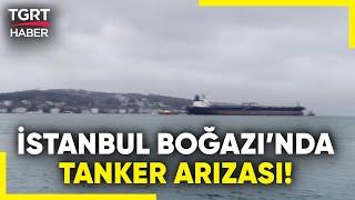 İstanbul Boğazı'nda Tanker Gemisi Arızalandı! Boğaz Trafiği Çift Yönlü Kapatıldı! - TGRT Haber