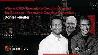 Why a CEO/Executive Coach is Crucial for Success - From the Coach of Coaches, Daniel Mueller