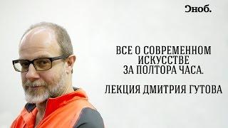 Все о современном искусстве за полтора часа. Лекция Дмитрия Гутова