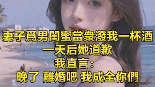 妻子爲男閨蜜當衆潑我一杯酒，1天后她道歉，我直言：晚了，離婚吧，我成全你們