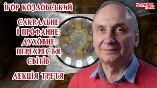 Ігор Козловський – Сакральне і профанне: духовне перехрестя світів. Лекція 3