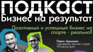 ФИЗКУЛЬТУРА. Позитивный и успешный бизнес на спорте - реально? - подкаст | Аршакян | Вахрушев