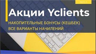 Акции c накопительными бонусами в Yclients. КЕШБЕК. Подробный разбор всех вариантов начислений