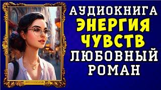  АУДИОКНИГА ЛЮБОВНЫЙ РОМАН: ЭНЕРГИЯ ЧУВСТВ  ПОЛНАЯ ВЕРСИЯ  НОВИНКА 2023 