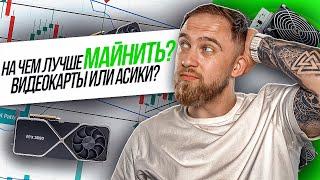 НА ЧЕМ ЛУЧШЕ МАЙНИТЬ КРИПТОВАЛЮТУ? ВИДЕОКАРТЫ ИЛИ АСИКИ?