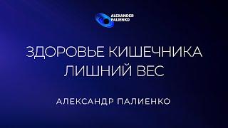 Здоровье кишечника. Лишний вес. Александр Палиенко.