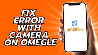 How To Fix Error With Camera On Omegle