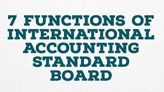 7 FUNCTIONS OF INTERNATIONAL ACCOUNTING STANDARD BOARD