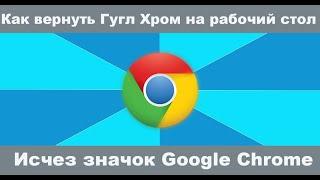 Как вернуть Гугл Хром на рабочий стол для ПК и ноутбука в Виндовс 10. Исчез значок Google Chrome.