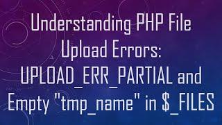 Understanding PHP File Upload Errors: UPLOAD_ERR_PARTIAL and Empty "tmp_name" in $_FILES