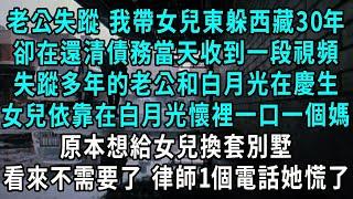 老公失蹤 我帶女兒東躲西藏30年，卻在還清債務當天收到一段視頻，失蹤多年的老公和白月光在慶生，女兒依靠在白月光懷裡一口一個媽，原本想給女兒換套別墅，看來不需要了1個電話她慌了#小說#爽文#情感