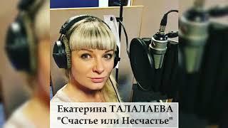 Счастье или Несчастье Екатерина Талалаева (сл/муз Екатерина Талалаева