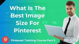 What Is The Best Image Size For Pinterest | Pinterest Training Course Part 5