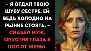 — Я отдал твою шубу сестре, ей ведь холодно на рынке стоять, — сказал муж, опустив глаза