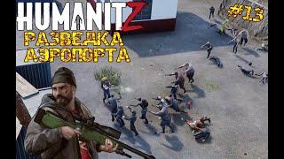 HumanitZ | РАЗВЕДКА  АЭРОПОРТА #13