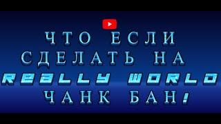 ЧТО ЕСЛИ СДЕЛАТЬ ЧАНК БАН НА СЕРВЕРЕ РИЛИ ВОРЛД ответ на вопрос