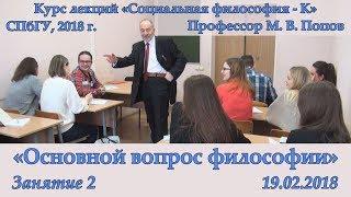 М.В.Попов. 02. «Основной вопрос философии». Курс «Социальная философия К-2018». СПбГУ.