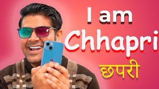 I am Chhapri - मैं छपरी हूँ !