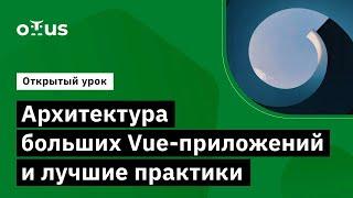 Архитектура больших Vue-приложений и лучшие практики //  Демо-занятие курса «Vue.js разработчик»