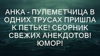 Анка - Пулеметчица в Одних Трусах Пришла к Петьке! Сборник Свежих Анекдотов! Юмор!