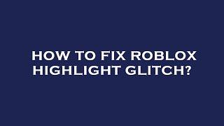 How to fix roblox highlight glitch?