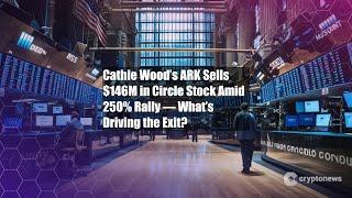 Cathie Wood’s ARK Sells $146M in Circle Stock Amid 250% Rally —