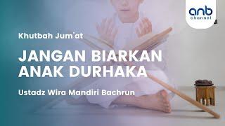 Khutbah Jum’at - Jangan Biarkan Anak Durhaka | Ustadz Wira Mandiri Bachrun