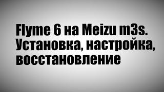 Flyme 6 на Meizu m3s. Установка, настройка, восстановление.