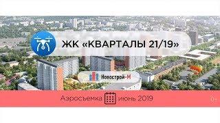 Обзор с воздуха ЖК «Кварталы 21/19» (аэросъемка: июнь 2019 г.)