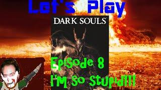 Dark Souls Episode 8: I'M SO STUPID!!!