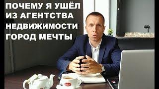 ПОЧЕМУ Я УШЁЛ ИЗ АГЕНТСТВА НЕДВИЖИМОСТИ ГОРОД МЕЧТЫ?