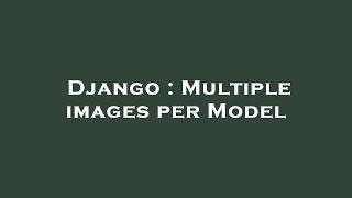 Django : Multiple images per Model