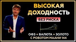 ВЫСОКАЯ ДОХОДНОСТЬ без риска: ОФЗ, валюта и золото с роботом МААНИ 144.