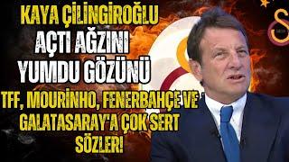 Kaya Çilingiroğlu'ndan TFF, Mourinho, Fenerbahçe ve Galatasaray'a çok sert sözler!