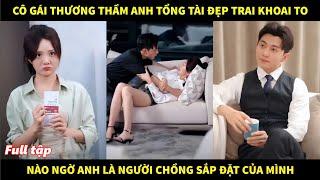 Cô gái thương thầm anh tổng tài đẹp trai khoai to, nào ngờ anh là người chồng sắp đặt của mình