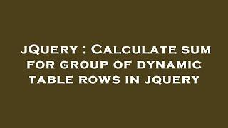 jQuery : Calculate sum for group of dynamic table rows in jquery