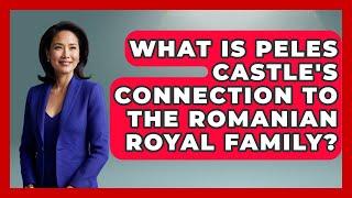 What Is Peles Castle's Connection To The Romanian Royal Family? - TalkingSoutheastEurope