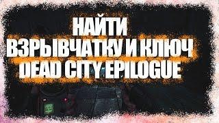 НАЙТИ ВЗРЫВЧАТКУ И КЛЮЧ DEAD CITY EPILOGUE