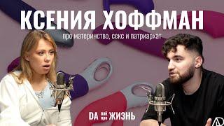 КСЕНИЯ ХОФФМАН: материнство, патриархат и секс | DAВАЙ про жизнь @KseniaHoffman @danilaaliev