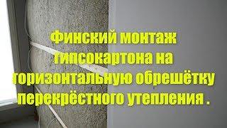 Финский монтаж гипсокартона на горизонтальную обрешётку перекрёстного утепления .