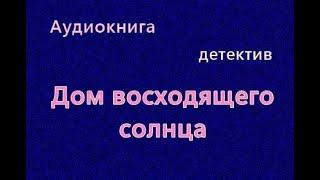 Аудиокнига. Дом восходящего солнца. Детектив. Читает Кирсанов Сергей