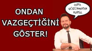 BİRİNDEN VAZGEÇTİĞİNİ NASIL GÖSTERİRSİN? CEPTE GÖZÜKMEKTEN KURTUL!