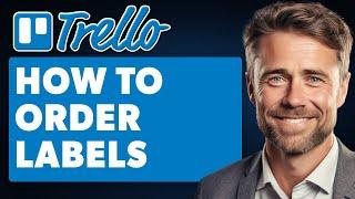 How to Order Labels in Trello (Full 2024 Guide)